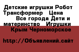 Детские игрушки Робот Трансформер › Цена ­ 1 990 - Все города Дети и материнство » Игрушки   . Крым,Черноморское